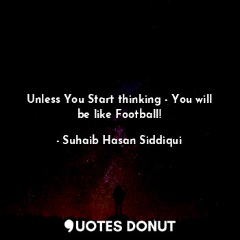 Unless You Start thinking - You will be like Football!