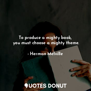 To produce a mighty book,
 you must choose a mighty theme.