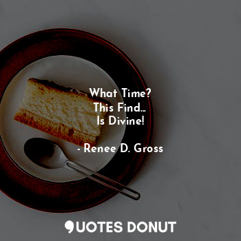  What Time?
This Find...
Is Divine!... - Renee D. Gross - Quotes Donut