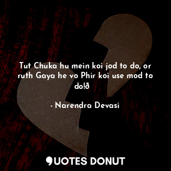  Tut Chuka hu mein koi jod to do, or ruth Gaya he vo Phir koi use mod to do!?... - Narendra Devasi - Quotes Donut