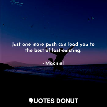 Just one more push can lead you to the best of last-existing.