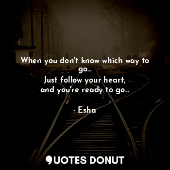  When you don't know which way to go...
Just follow your heart,
and you're ready ... - Esha - Quotes Donut