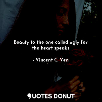  Beauty to the one called ugly for the heart speaks... - Vincent C. Ven - Quotes Donut