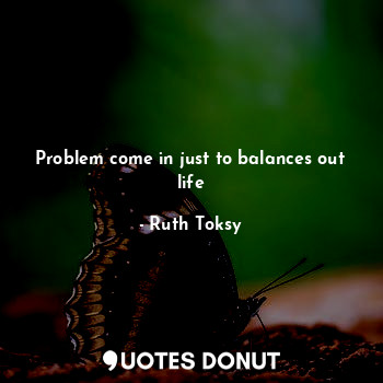  Problem come in just to balances out life... - Ruth Toksy - Quotes Donut