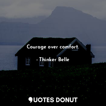  Courage over comfort.... - Thinker Belle - Quotes Donut