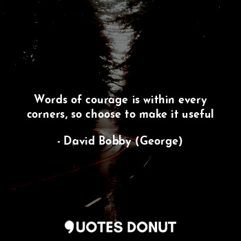  Words of courage is within every corners, so choose to make it useful... - David Bobby (George) - Quotes Donut