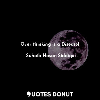  Over thinking is a Disease!... - Suhaib Hasan Siddiqui - Quotes Donut