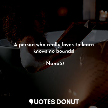 A person who really loves to learn knows no bounds!