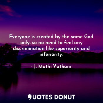  Everyone is created by the same God only, so no need to feel any discrimination ... - J. Mathi Vathani - Quotes Donut