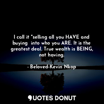  I call it "selling all you HAVE and buying  into who you ARE. It is the greatest... - Beloved-Kevin Nkop - Quotes Donut