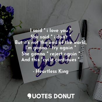  I said " i love you "
She said " i don't "
But it's not the end of the world,
I'... - Heartless King - Quotes Donut
