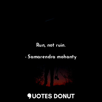 Run, not ruin.