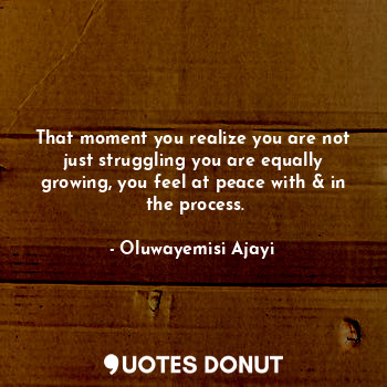  That moment you realize you are not just struggling you are equally growing, you... - Oluwayemisi Ajayi - Quotes Donut