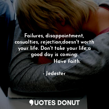  Failures, disappointment, casualties, rejection;doesn't worth your life. Don't t... - Jedester - Quotes Donut