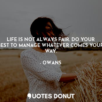  LIFE IS NOT ALWAYS FAIR. DO YOUR BEST TO MANAGE WHATEVER COMES YOUR WAY.... - OWANS - Quotes Donut