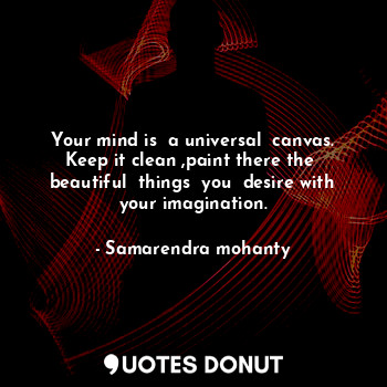 Your mind is  a universal  canvas. Keep it clean ,paint there the  beautiful  things  you  desire with your imagination.