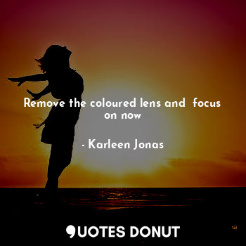  Remove the coloured lens and  focus on now... - Karleen Jonas - Quotes Donut
