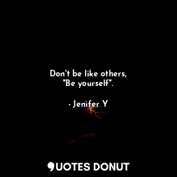 Don't be like others,
"Be yourself".