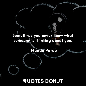 Sometimes you never know what someone is thinking about you.