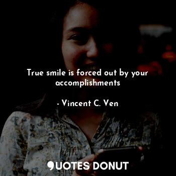 True smile is forced out by your accomplishments