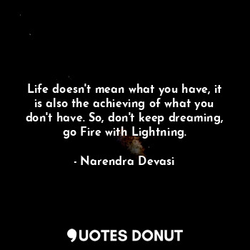  Life doesn't mean what you have, it is also the achieving of what you don't have... - Narendra Devasi - Quotes Donut
