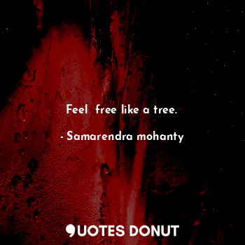  Feel  free like a tree.... - Samarendra mohanty - Quotes Donut