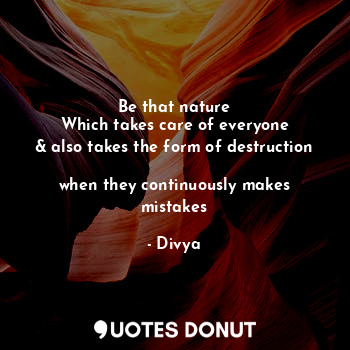  Be that nature
Which takes care of everyone
& also takes the form of destruction... - Divya - Quotes Donut