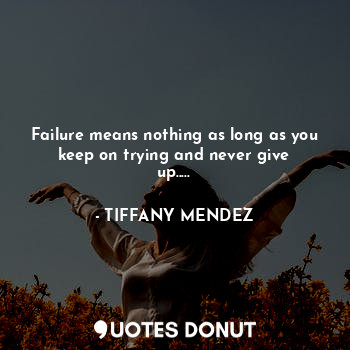  Failure means nothing as long as you keep on trying and never give up........ - TIFFANY MENDEZ - Quotes Donut