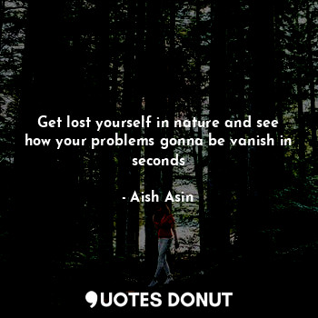  Get lost yourself in nature and see how your problems gonna be vanish in seconds... - Aish Asin - Quotes Donut