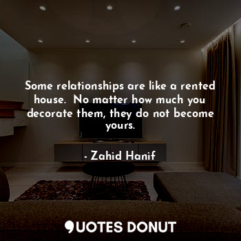  Some relationships are like a rented house.  No matter how much you decorate the... - Zahid Hanif - Quotes Donut