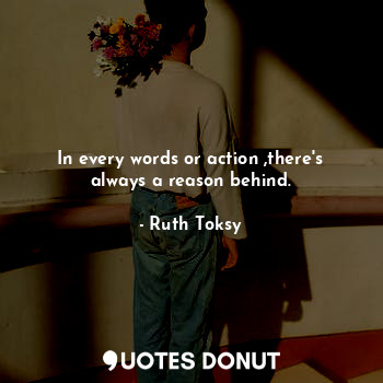  In every words or action ,there's always a reason behind.... - Ruth Toksy - Quotes Donut