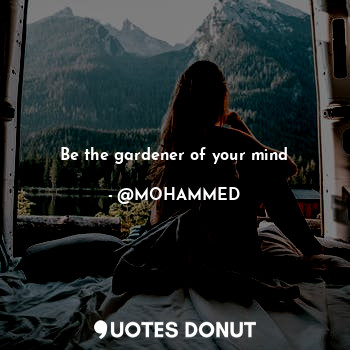  Be the gardener of your mind... - @MOHAMMED - Quotes Donut