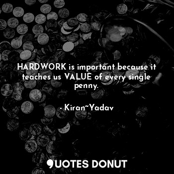  HARDWORK is important because it teaches us VALUE of every single penny.... - Kiran~Yadav - Quotes Donut