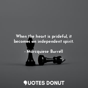 When the heart is prideful, it becomes an independent spirit.