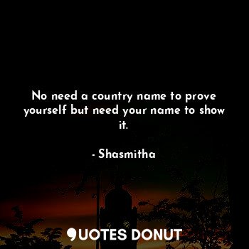 No need a country name to prove yourself but need your name to show it.