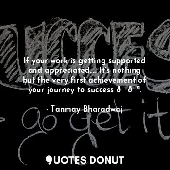  If your work is getting supported and appreciated..... It's nothing but the very... - Tanmay Bharadwaj - Quotes Donut