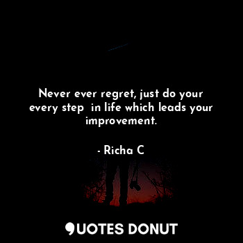  Never ever regret, just do your every step  in life which leads your improvement... - Richa C - Quotes Donut