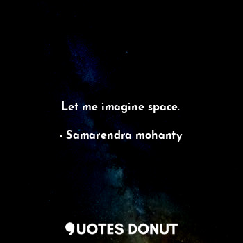  Let me imagine space.... - Samarendra mohanty - Quotes Donut