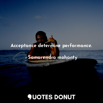 Acceptance determine performance.