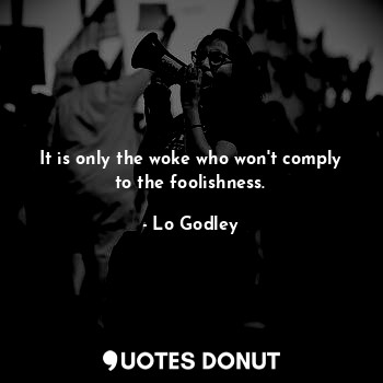  It is only the woke who won't comply to the foolishness.... - Lo Godley - Quotes Donut