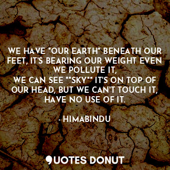  WE HAVE "OUR EARTH" BENEATH OUR FEET, IT'S BEARING OUR WEIGHT EVEN WE POLLUTE IT... - HIMABINDU - Quotes Donut