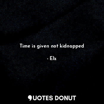 Time is given not kidnapped... - Elz - Quotes Donut