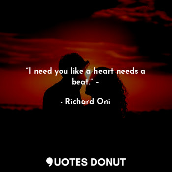  “I need you like a heart needs a beat.” –... - Richard Oni - Quotes Donut