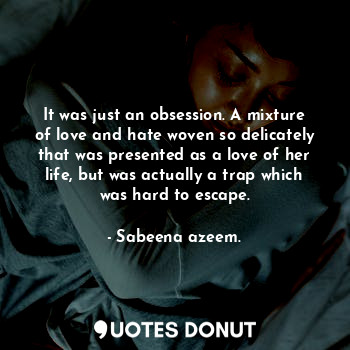 It was just an obsession. A mixture of love and hate woven so delicately that was presented as a love of her life, but was actually a trap which was hard to escape.