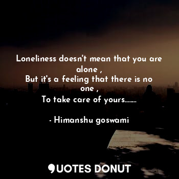  Loneliness doesn't mean that you are alone ,
But it's a feeling that there is no... - Himanshu goswami - Quotes Donut