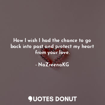  How I wish I had the chance to go back into past and protect my heart from your ... - NaZreenaKG - Quotes Donut
