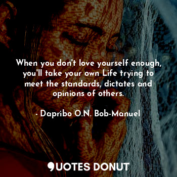  When you don't love yourself enough, you'll take your own Life trying to meet th... - Dapribo O.N. Bob-Manuel - Quotes Donut