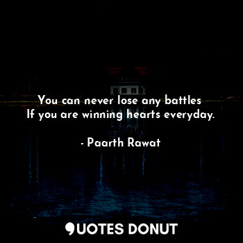  You can never lose any battles 
If you are winning hearts everyday.... - Paarth Rawat - Quotes Donut