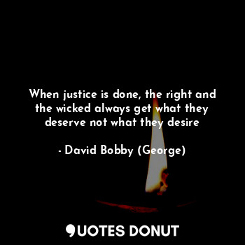  When justice is done, the right and the wicked always get what they deserve not ... - David Bobby (George) - Quotes Donut