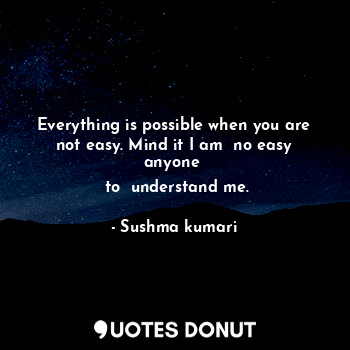  Everything is possible when you are not easy. Mind it I am  no easy anyone 
 to ... - Sushma kumari - Quotes Donut